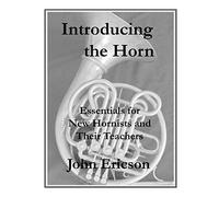 Introducing the Horn: Essentials for New Hornists and Their Teachers