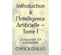 Introduction à l’Intelligence Artificielle - Tome 1: Comprendre l’IA simplement