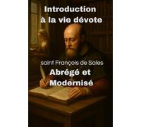 Introduction à la vie dévote - de Sales abrégé et modernisé: Guide pratique spirituel chrétien et témoignage historique