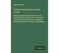 Introduction historique au droit romain: Manuel-programme pour servir aux cours universitaires et à l'étude privée, comprenant une chrestomathie ... d'histoire littéraire et biographique