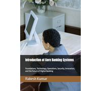 Introduction of Core Banking Systems: Foundations, Technology, Operations, Security, Innovation, and the Future of Digital Banking