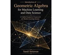 Introduction of Geometric Algebra for Machine Learning and Data Science: A Unified Geometric Framework for Modern Learning Systems