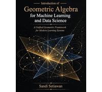 Introduction of Geometric Algebra for Machine Learning and Data Science: A Unified Geometric Framework for Modern Learning Systems
