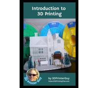 Introduction to 3D Printing: Jumpstarting your Successful Journey into 3D Printing