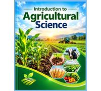 Introduction to Agricultural Science: A Complete Introductory Guide for New Learners to Understand the Fundamentals of Crops, Livestock, Soil ... Rural Development & Agriculture
