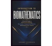 INTRODUCTION TO BIOMATHEMATICS: A Practical Guide to Mathematical Biology, Biostatistics, Computational Methods, and Biological Data Analysis