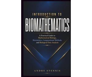 INTRODUCTION TO BIOMATHEMATICS: A Practical Guide to Mathematical Biology, Biostatistics, Computational Methods, and Biological Data Analysis