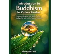 Introduction to Buddhism for Curious Readers: Understanding the Four Noble Truths, the Eightfold Path, and the Practice of Meditation