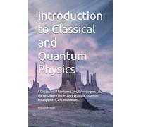 Introduction to Classical and Quantum Physics: A Discussion of Newton's Laws, Schrödinger’s Cat, the Heisenberg Uncertainty Principle, Quantum Entanglement, and Much More...