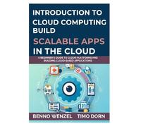 Introduction to Cloud Computing: Build Scalable Apps in the Cloud: A Beginner’s Guide to Cloud Platforms and Building Cloud-Based Applications