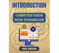 INTRODUCTION TO COMPUTER VISION WITH TENSORFLOW: Hands-On Projects for Building Visual Recognition Tools