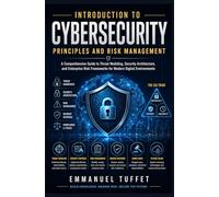 Introduction to Cybersecurity Principles and Risk Management: A Comprehensive Guide to Threat Modeling, Security Architecture, and Enterprise Risk Frameworks for Modern Digital Environments
