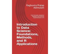 Introduction to Data Science: Foundations, Methods, and R Applications: Core Concepts, Analytical Methods, and Practical Implementation in R