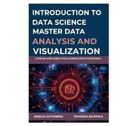 INTRODUCTION TO DATA SCIENCE: MASTER DATA ANALYSIS AND VISUALIZATION: A Step-by-Step Guide to Data Science with Python and R