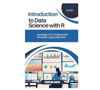 INTRODUCTION TO DATA SCIENCE WITH R: Leverage R to Analyze and Visualize Large Data Sets