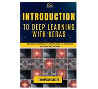 INTRODUCTION TO DEEP LEARNING WITH KERAS: Beginner-Friendly Approach to Building Neural Networks