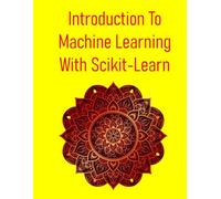 Introduction To Machine Learning With Scikit-Learn: Introduction To The Fundamental Concepts Of Machine Learning And Their Implementation Using The Scikit-Learn Library