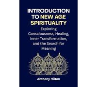 Introduction to New Age Spirituality: Exploring Consciousness, Healing, Inner Transformation and the Search for Meaning