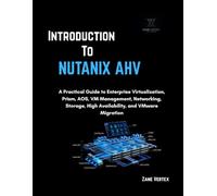 Introduction To Nutanix AHV: A Practical Guide to Enterprise Virtualization, Prism, AOS, VM Management, Networking, Storage, High Availability, and VMware Migration