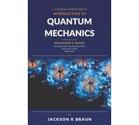 Introduction to Quantum Mechanics: Beginner's Guide to the Strange Rules Behind Quantum Physics, Superposition, and the Modern World