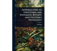 Introduction to Structural and Systematic Botany, and Vegetable Physiology