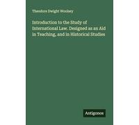 Introduction to the Study of International Law. Designed as an Aid in Teaching, and in Historical Studies