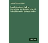 Introduction to the Study of International Law. Designed as an Aid in Teaching, and in Historical Studies
