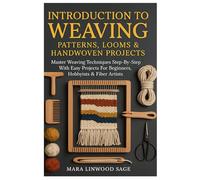 Introduction To Weaving: Patterns, Looms & Handwoven Projects: Master Weaving Techniques Step-By-Step With Easy Projects For Beginners, Hobbyists & Fiber Artists