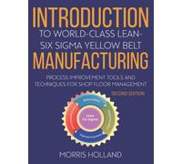 Introduction To World - Class Lean - Six Sigma Yellow Belt Manufacturing: Process Improvement Tools and Techniques for Shop Floor Management Second Edition