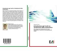 Introduzione agli studi sui fondamenti della matematica: Dai programmi fondazionali di inizio Novecento al Teorema di incompletezza di Godel