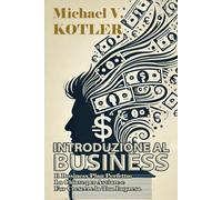 INTRODUZIONE AL BUSINESS: Il Business Plan Perfetto: La Chiave per Avviare e Far Crescere la Tua Impresa