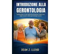 INTRODUZIONE ALLA GERONTOLOGIA: Comprendere le basi dell'invecchiamento, della cura degli anziani e della gerontologia sociale