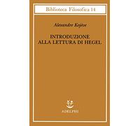 Introduzione alla lettura di Hegel - Lezioni sulla «Fenomenologia dello Spirito» tenute dal 1933 al 1939 all' Ecole Pratique des Hautes Etudes raccolte e...