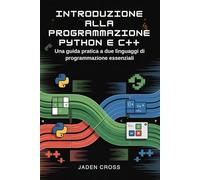 Introduzione alla programmazione Python e C++: Una guida pratica a due linguaggi di programmazione essenziali