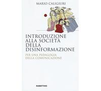Introduzione alla società della disinformazione. Per una pedagogia della c...