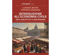 Introduzione all'economia civile. Tra il già-fatto e il non-ancora - Bruni...