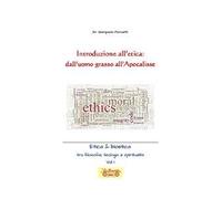 Introduzione all'etica: dall'uomo grasso all'apocalisse. Etica & Bioetica tra filosofia e spiritualità. Vol. 1