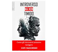 INTROVERSO MA NON TIMIDO: Come gli introversi possono navigare con successo in un mondo estroverso