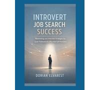Introvert Job Search Success: Networking and Interview Strategies for Quiet Professionals Who Hate Self-Promotion