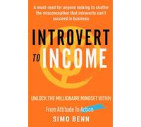 Introvert to Income: Unlock the Millionaire Mindset Within, A Guide to Building Quiet Wealth for Introverts: Transform Your Introverted Strengths into Abundance, Success, and Inner Peace