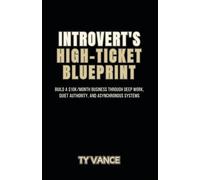 Introvert's High-Ticket Blueprint: Build a $10k/Month Business Through Deep Work, Quiet Authority, and Asynchronous Systems