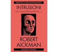 Libri Robert Aickman - Intrusioni. Tutti I Racconti Fantastici. Vol. 6