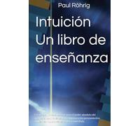Intuición Un libro de enseñanza: La energía ilimitada La clave para el poder absoluto del inconsciente a través de la voz humana y los pensamientos Aplicar las intuiciones de manera controlada