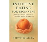 Intuitive Eating For Beginners: A Simple Guide to Listening to Your Body and Eating with Ease