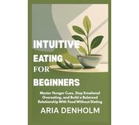 INTUITIVE EATING FOR BEGINNERS: Master Hunger Cues, Stop Emotional Overeating, and Build a Balanced Relationship With Food Without Dieting