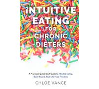 Intuitive Eating for Chronic Dieters: A Practical, Quick-Start Guide to Mindful Eating, Body Trust & Real-Life Food Freedom