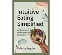 Intuitive Eating Simplified: A Beginner’s Guide to Mindful Nutrition, Healthy Habits, and Sustainable Weight Free Wellness
