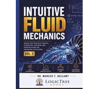 Intuitive Fluid Mechanics (Vol 2): Master Core Principles, Analysis, Foundations, Governing Laws, Problem-Solving, and Engineering Applications