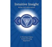 Intuitive Insight 18-Day 3-6-9 Affirmations: A Third Eye Chakra Guide to Energy Alignment