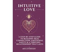 Intuitive Love: A Step-by-Step Guide to Building Real Connection, Emotional Safety & a Thriving Relationship That Lasts: 2